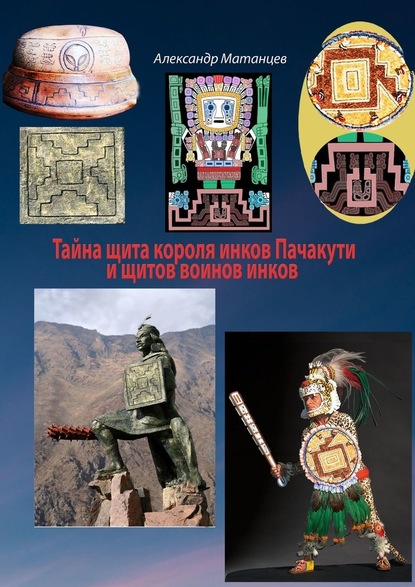 Александр Матанцев — Тайна щита короля инков Пачакути и щитов воинов инков