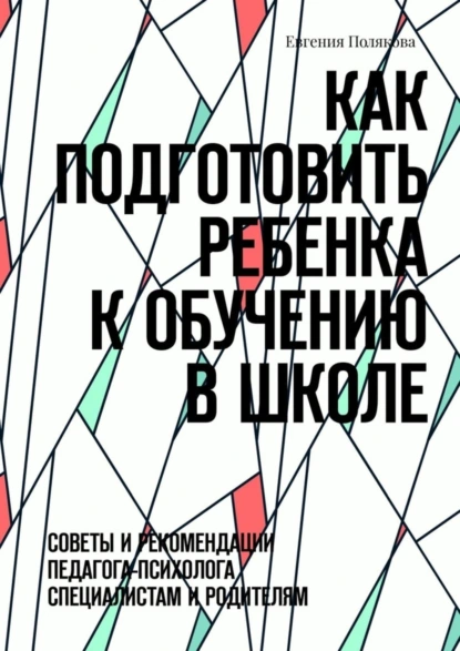 Обложка книги Как подготовить ребенка к обучению в школе. Советы и рекомендации педагога-психолога специалистам и родителям, Евгения Полякова