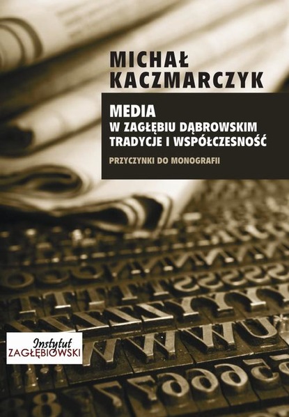 Michał Kaczmarczyk - Media w Zagłębiu Dąbrowskim. Media i współczesność