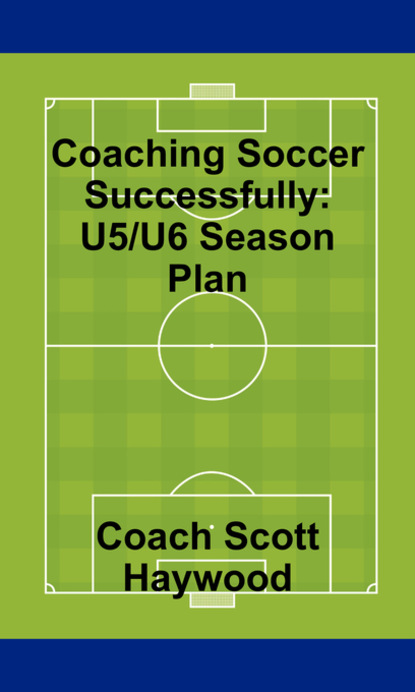 Scott Haywood — Coaching Soccer Successfully: U5/U6 Season Plan