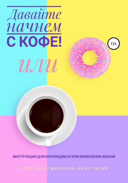 Анастасия Колендо-Смирнова - Давайте начнем с кофе! Инструкция для коррекции и/или изменения жизни