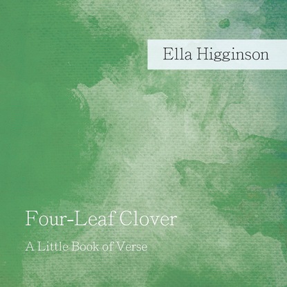 Ella Higginson — Four-Leaf Clover - A Little Book of Verse