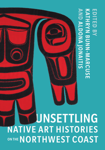 Группа авторов - Unsettling Native Art Histories on the Northwest Coast