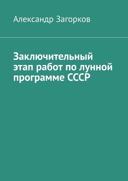 Александр Загорков - Заключительный этап работ по лунной программе СССР