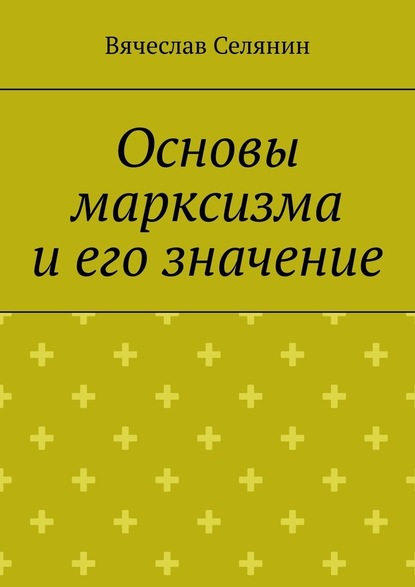 Вячеслав Селянин - Основы марксизма и его значение