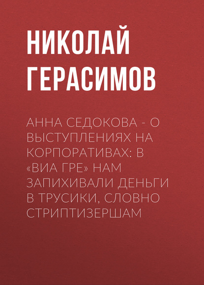 Анна СЕДОКОВА – о выступлениях на корпоративах: В «ВИА Гре» нам запихивали деньги в трусики, словно стриптизершам