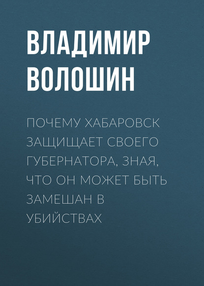 Почему Хабаровск защищает своего губернатора, зная, что он может быть замешан в убийствах