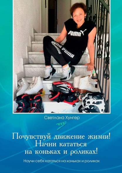 Светлана Хунгер - Почувствуй движение жизни! Начни кататься на коньках и роликах!