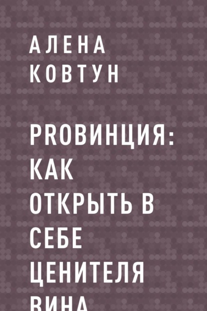 Алена Владимировна Ковтун — ProВинция: как открыть в себе ценителя вина