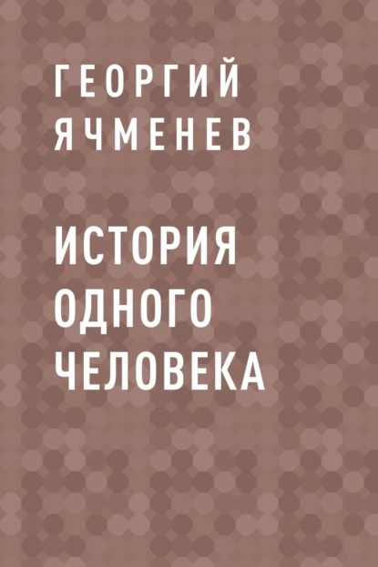 Георгий Константинович Ячменев — История одного Человека