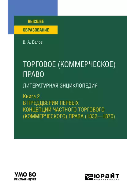 Обложка книги Торговое (коммерческое) право: литературная энциклопедия. Книга 2. В преддверии первых концепций частного торгового (коммерческого) права (1832—1870). Учебное пособие для вузов, Вадим Анатольевич Белов