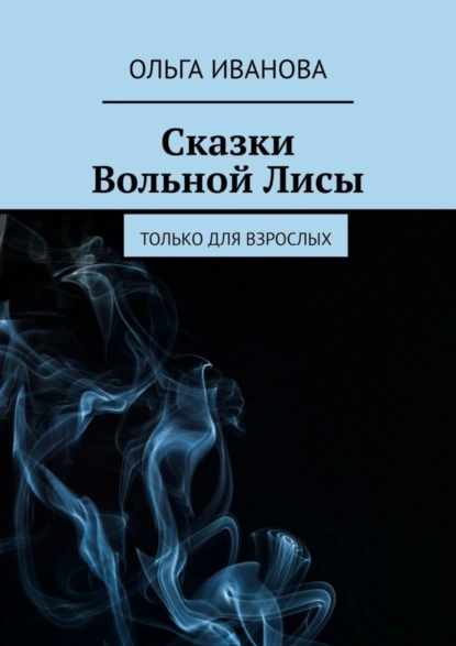 Обложка книги Сказки Вольной Лисы. Только для взрослых, Ольга Иванова