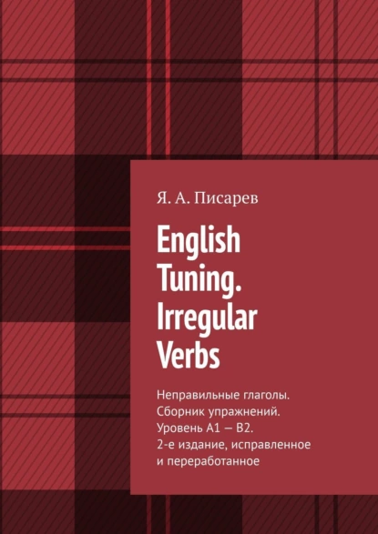 Обложка книги English Tuning. Irregular Verbs. Неправильные глаголы. Сборник упражнений. Уровень А1 – В2. 2-е изд., исправленное и переработанное, Я. А. Писарев