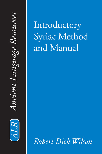 Robert Dick Wilson - Introductory Syriac Method and Manual