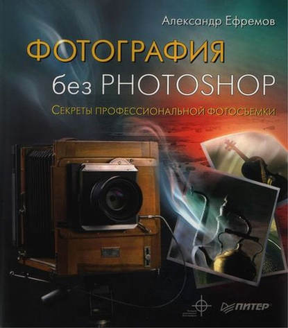Александр Ефремов - Фотография без Photoshop. Секреты профессиональной фотосъемки