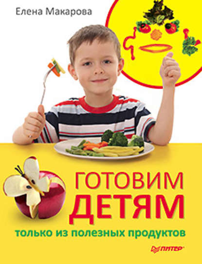 Елена Васильевна Макарова — Готовим детям только из полезных продуктов