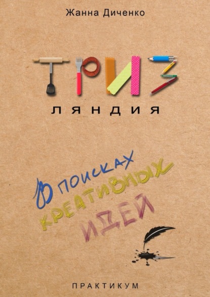 

ТРИЗляндия. Практикум. В поисках креативных идей