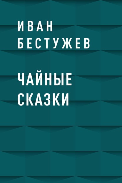 Чайные сказки Бестужев Иван