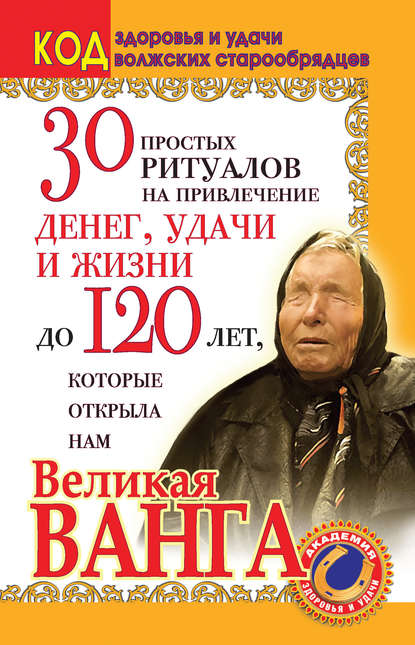 Светлана Панкратова — 30 простых ритуалов на привлечение денег, удачи и жизни до 120 лет, которые открыла нам Великая Ванга. Код здоровья и удачи волжских старообрядцев