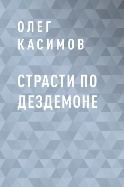 Олег Валерианович Касимов : Страсти по Дездемоне