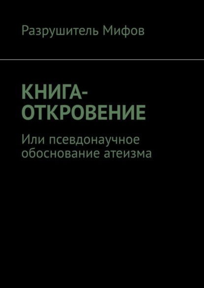 

КНИГА-ОТКРОВЕНИЕ. Или псевдонаучное обоснование атеизма