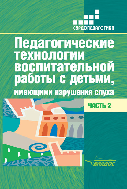Коллектив авторов - Педагогические технологии воспитательной работы с детьми, имеющими нарушения слуха. Часть 2