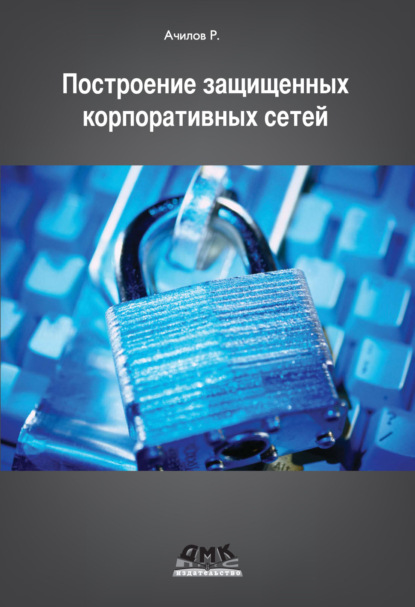 Р. Н. Ачилов - Построение защищенных корпоративных сетей