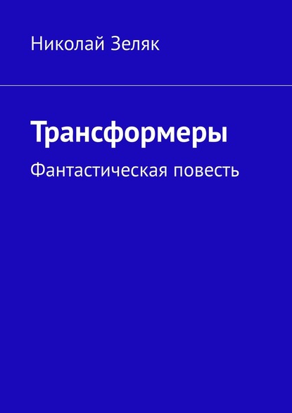 Николай Зеляк - Трансформеры. Фантастическая повесть