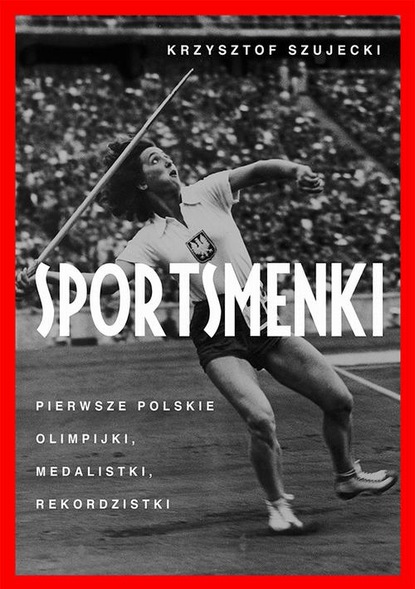 Krzysztof Szujecki — Sportsmenki. Pierwsze polskie olimpijki, medalistki, rekordzistki