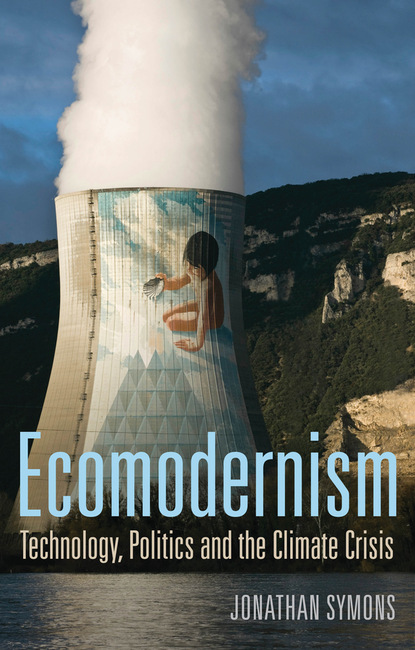 Jonathan  Symons - Ecomodernism: Technology, Politics and The Climate Crisis