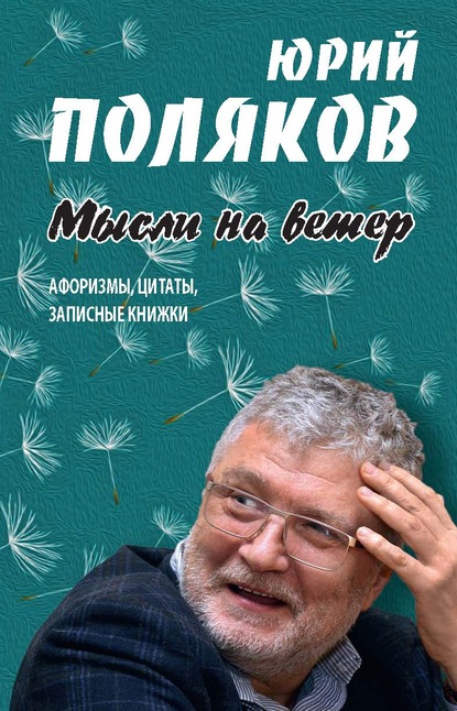 Юрий Михайлович Поляков - Мысли на ветер. Афоризмы, цитаты, записные книжки