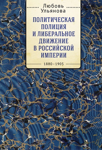 Обложка книги Политическая полиция и либеральное движение в Российской империи: власть игры, игра властью. 1880-1905, Л. В. Ульянова