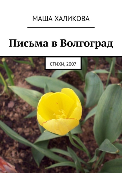 Маша Халикова — Письма в Волгоград. Стихи, 2007