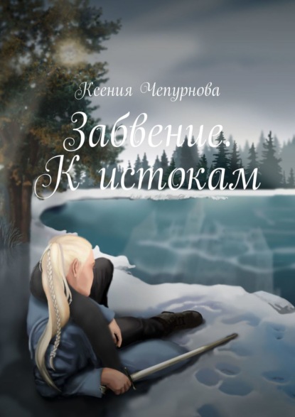 Ксения Чепурнова - Забвение. К истокам. Книга 1