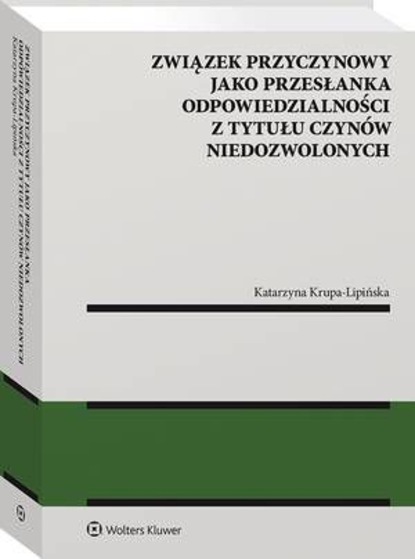 Katarzyna Krupa-Lipińska - Związek przyczynowy jako przesłanka odpowiedzialności z tytułu czynów niedozwolonych