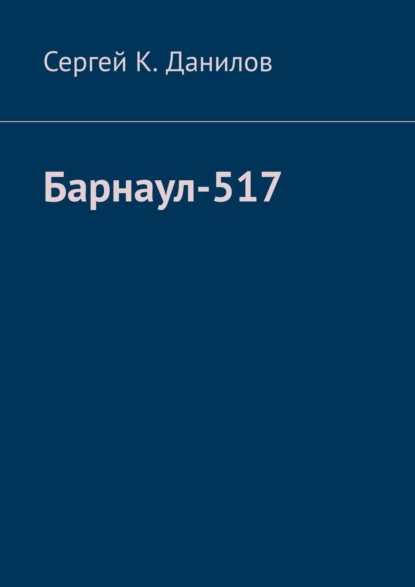 Обложка книги Барнаул-517, Сергей К. Данилов