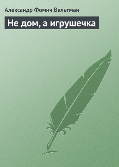 Не дом, а игрушечка (Александр Вельтман). 1850г. 