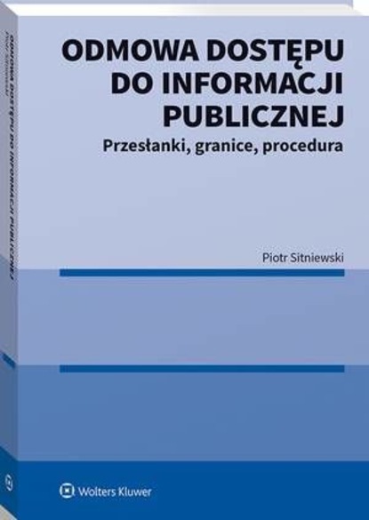 Piotr Sitniewski - Odmowa dostępu do informacji publicznej. Przesłanki, granice, procedura