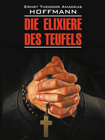 Эрнст Гофман - Die Elixiere des Teufels / Эликсир дьявола. Книга для чтения на немецком языке