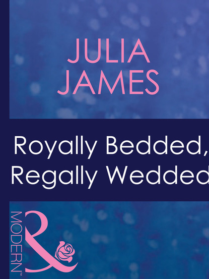 Julia James - Royally Bedded, Regally Wedded