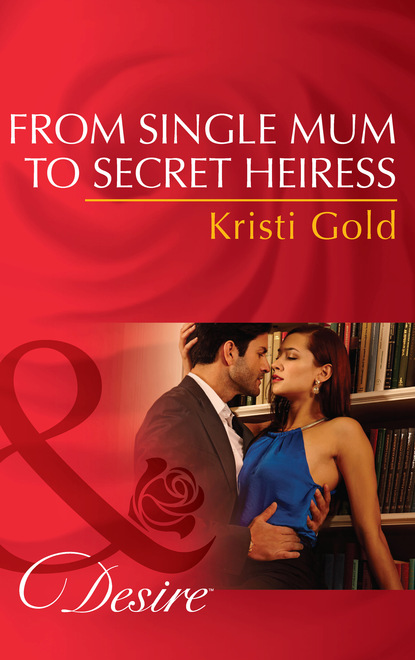 Kristi Gold - From Single Mum To Secret Heiress
