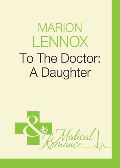 Marion Lennox - To The Doctor: A Daughter
