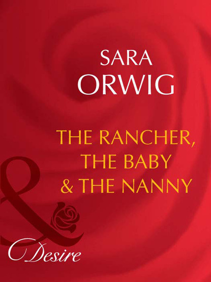 Sara Orwig - The Rancher, the Baby & the Nanny