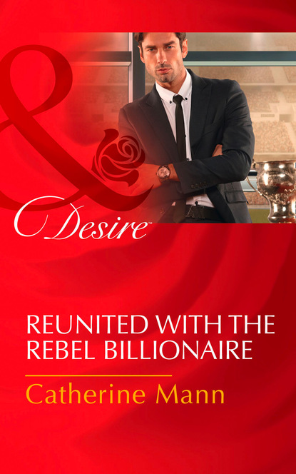 Catherine Mann - Reunited With The Rebel Billionaire