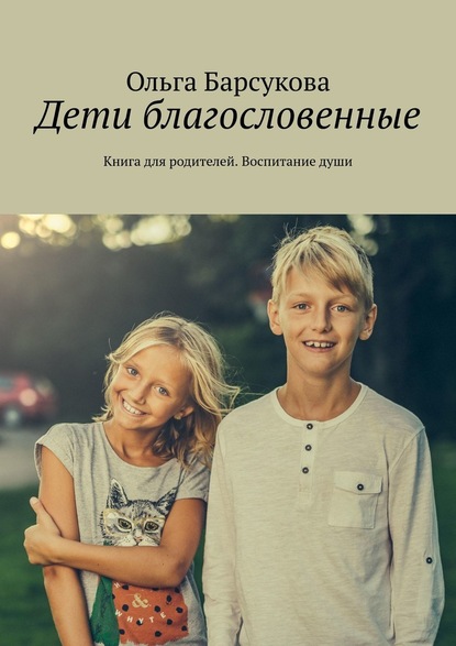 Ольга Барсукова - Дети благословенные. Книга для родителей. Воспитание души