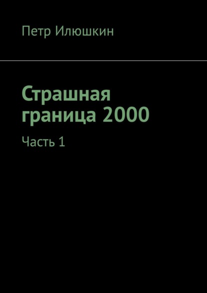 Пётр Николаевич Илюшкин - Страшная граница 2000. Часть 1