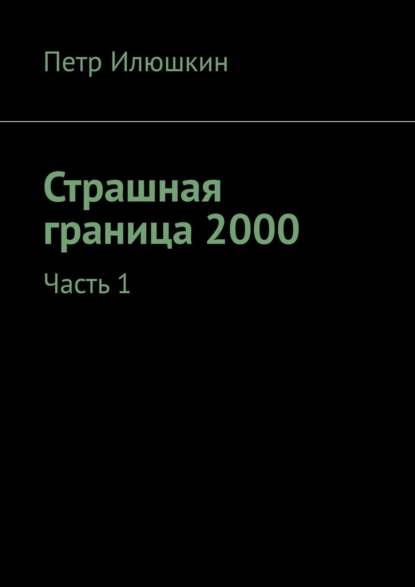 Обложка книги Страшная граница 2000. Часть 1, Петр Илюшкин