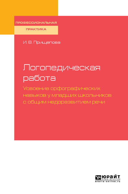 Ирина Владимировна Прищепова — Логопедическая работа. Усвоение орфографических навыков у младших школьников с общим недоразвитием речис общим недоразвитием речи. Практическое пособие