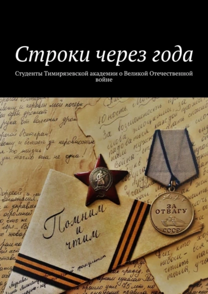 Обложка книги Строки через года. Студенты Тимирязевской академии о Великой Отечественной войне, Александр Борисович Оришев