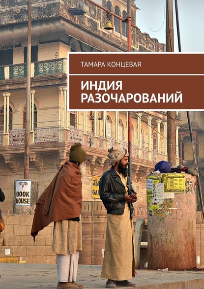 Тамара Концевая — Индия разочарований. История одного путешествия